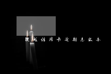 捷越信用卡逾期怎么办 捷越信用卡逾期怎么办