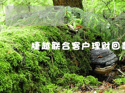 捷越联合客户理财回款资金逾期 捷越联合客户理财回款资金逾期