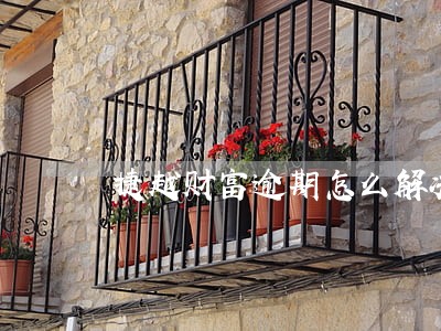 捷越财富逾期怎么解决 捷越财富逾期怎么解决