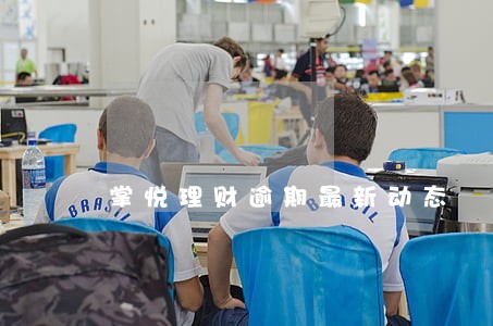 掌悦理财逾期最新动态 掌悦理财逾期最新动态