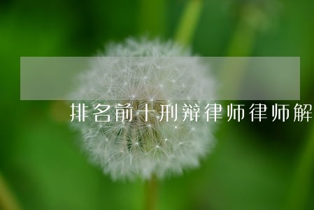 排名前十刑辩律师律师解答 排名前十刑辩律师律师解答