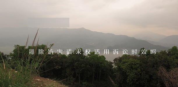 排除妨害请求权适用诉讼时效吗 排除妨害请求权适用诉讼时效吗