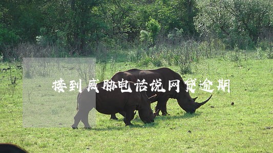 接到威胁电话说网贷逾期 接到威胁电话说网贷逾期