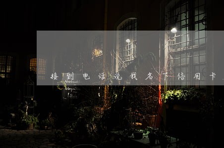 接到电话说我名下信用卡逾期了