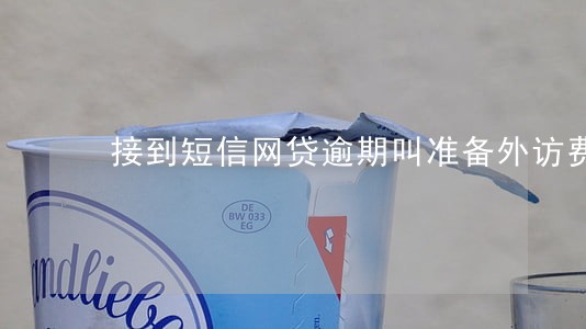 接到短信网贷逾期叫准备外访费 接到短信网贷逾期叫准备外访费