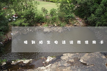 接到陌生电话说我信用卡逾期 接到陌生电话说我信用卡逾期