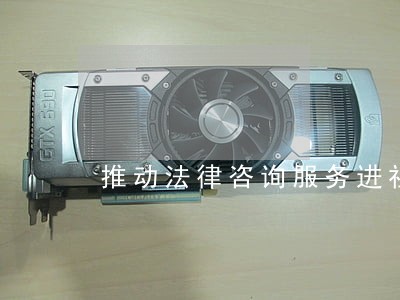 推动法律咨询服务进社区 推动法律咨询服务进社区