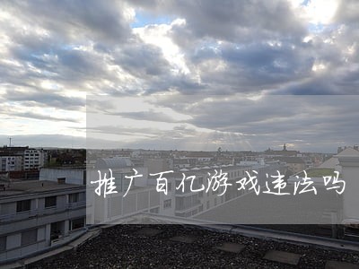 推广百亿游戏违法吗 推广百亿游戏违法吗