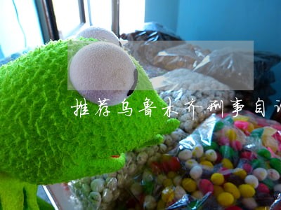 推荐乌鲁木齐刑事自诉律师 推荐乌鲁木齐刑事自诉律师