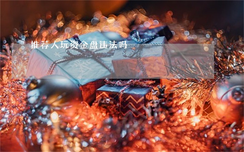 推荐人玩资金盘违法吗 推荐人玩资金盘违法吗