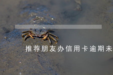 推荐朋友办信用卡逾期未还 推荐朋友办信用卡逾期未还