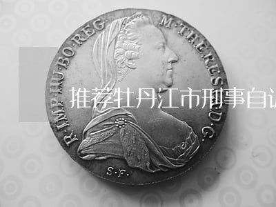 推荐牡丹江市刑事自诉律师咨询