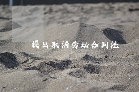 提出取消劳动合同法 提出取消劳动合同法