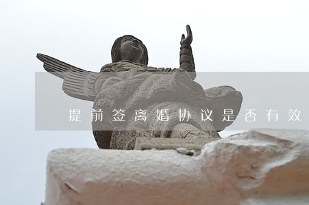 提前签离婚协议是否有效 提前签离婚协议是否有效