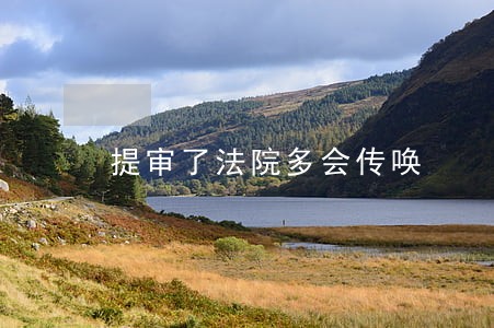 提审了法院多会传唤 提审了法院多会传唤