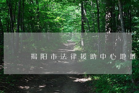 揭阳市法律援助中心地址 揭阳市法律援助中心地址