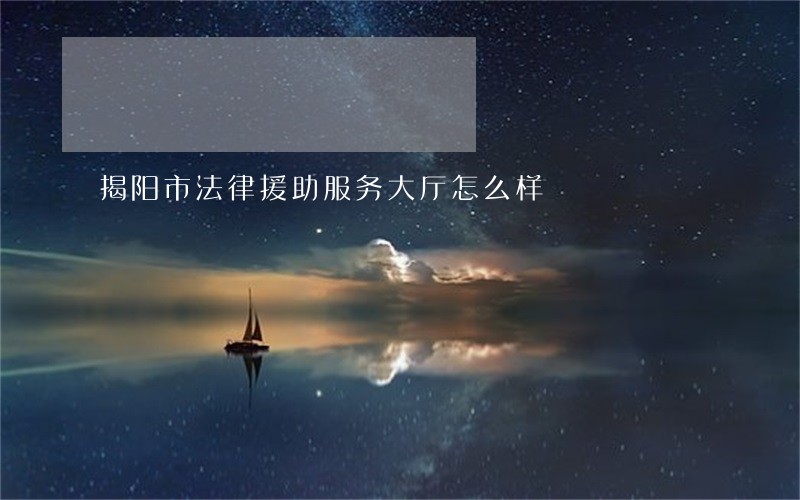 揭阳市法律援助服务大厅怎么样