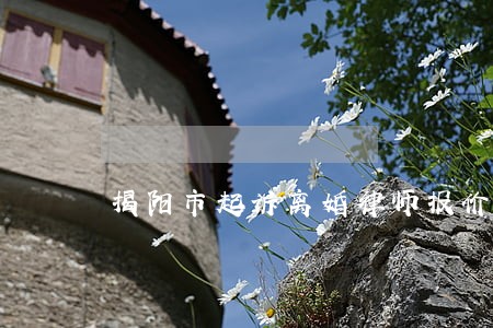 揭阳市起诉离婚律师报价 揭阳市起诉离婚律师报价