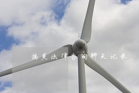 搞笑法律咨询聊天记录 搞笑法律咨询聊天记录