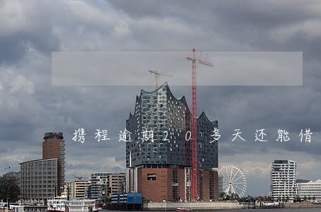 携程逾期20多天还能借钱吗 携程逾期20多天还能借钱吗
