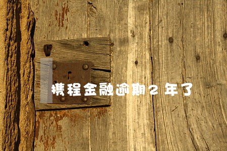 携程金融逾期2年了 携程金融逾期2年了