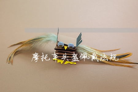 摩托车头盔佩戴法规 摩托车头盔佩戴法规