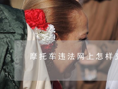 摩托车违法网上怎样交罚款 摩托车违法网上怎样交罚款
