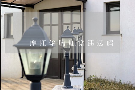 摩托轮胎加宽违法吗 摩托轮胎加宽违法吗