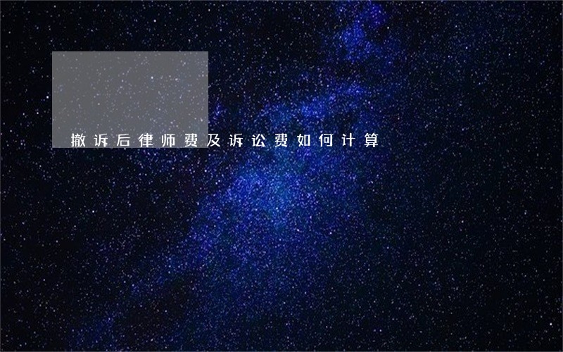 撤诉后律师费及诉讼费如何计算 撤诉后律师费及诉讼费如何计算
