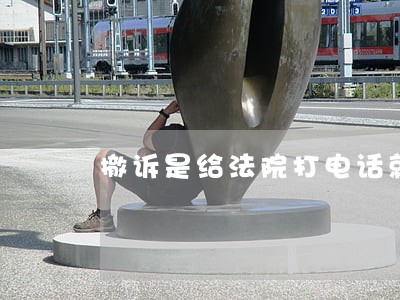 撤诉是给法院打电话就可以吗 撤诉是给法院打电话就可以吗