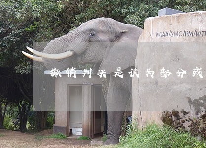 撤销判决是认为部分或全部违法 撤销判决是认为部分或全部违法