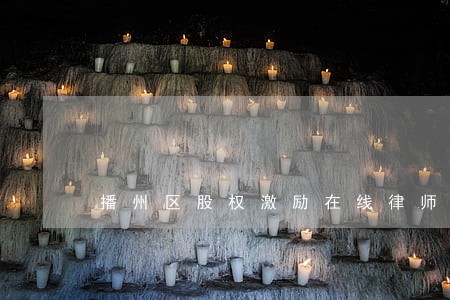 播州区股权激励在线律师 播州区股权激励在线律师