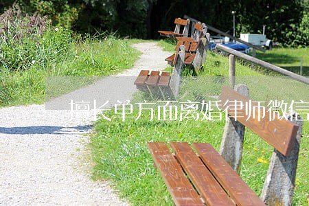 擅长单方面离婚律师微信咨询 擅长单方面离婚律师微信咨询