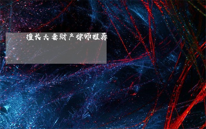 擅长夫妻财产律师推荐 擅长夫妻财产律师推荐