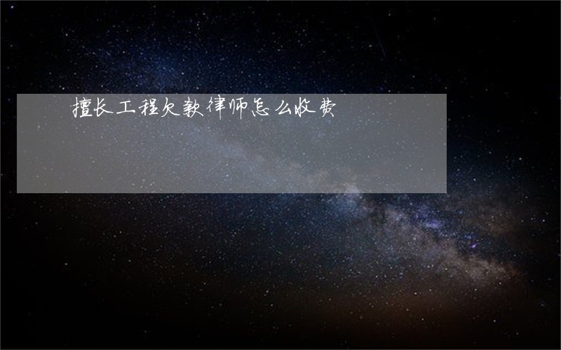 擅长工程欠款律师怎么收费 擅长工程欠款律师怎么收费