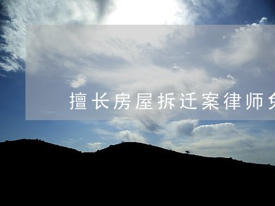 擅长房屋拆迁案律师免费法律咨询 擅长房屋拆迁案律师免费法律咨询