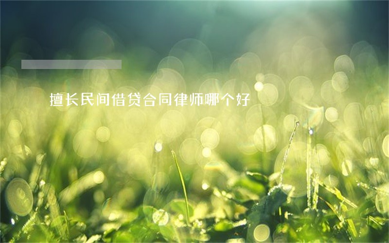 擅长民间借贷合同律师哪个好