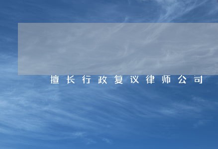 擅长行政复议律师公司 擅长行政复议律师公司