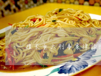 擅长重大刑事案律师微信咨询