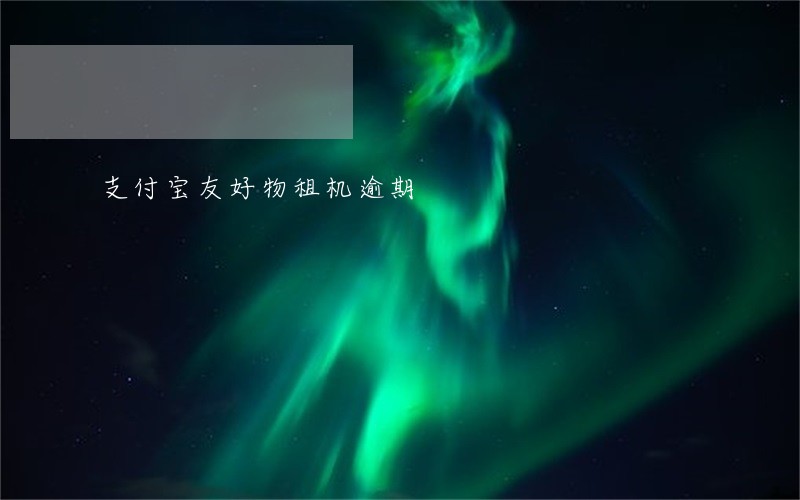 支付宝友好物租机逾期 支付宝友好物租机逾期