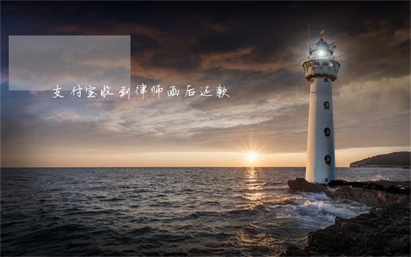 支付宝收到律师函后还款 支付宝收到律师函后还款