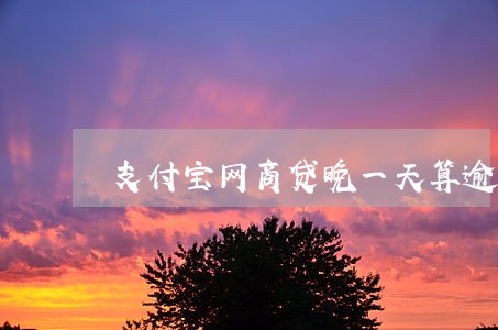 支付宝网商贷晚一天算逾期么 支付宝网商贷晚一天算逾期么