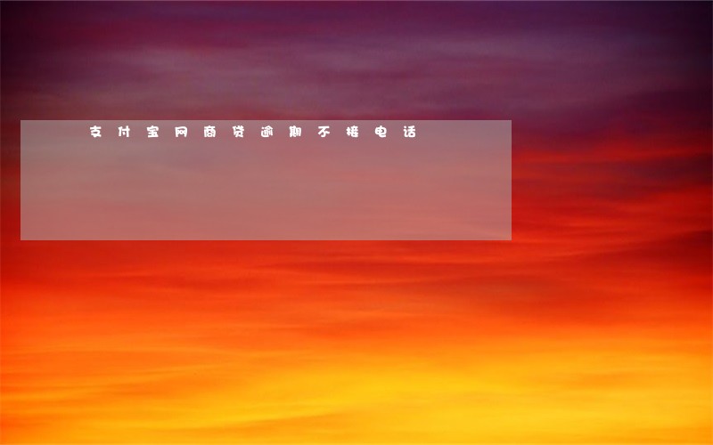 支付宝网商贷逾期不接电话 支付宝网商贷逾期不接电话