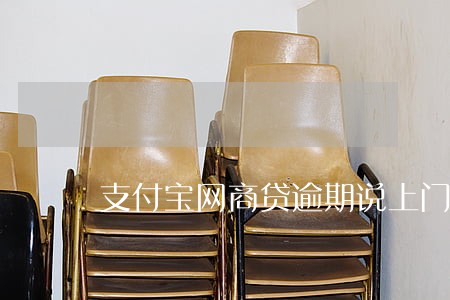 支付宝网商贷逾期说上门怎么办 支付宝网商贷逾期说上门怎么办