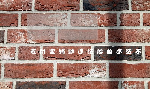 支付宝辅助违法做单违法不 支付宝辅助违法做单违法不