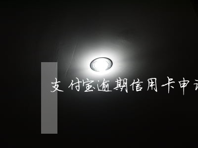 支付宝逾期信用卡申请下来了 支付宝逾期信用卡申请下来了