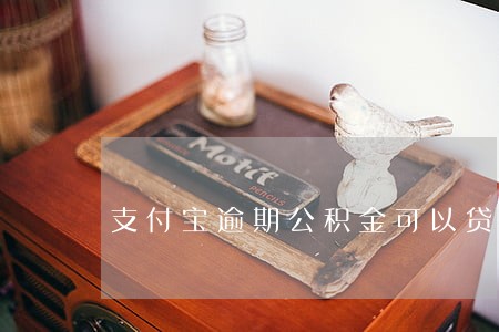 支付宝逾期公积金可以贷款吗 支付宝逾期公积金可以贷款吗
