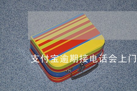 支付宝逾期接电话会上门吗 支付宝逾期接电话会上门吗