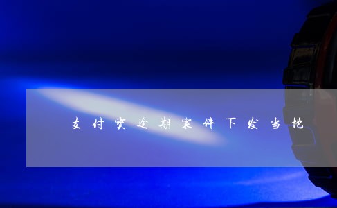 支付宝逾期案件下发当地 支付宝逾期案件下发当地