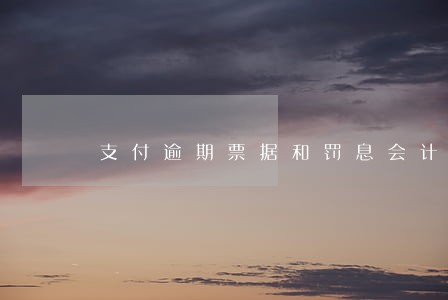 支付逾期票据和罚息会计分录 支付逾期票据和罚息会计分录